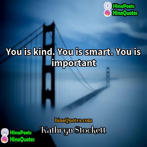 Kathryn Stockett Quotes | You is kind. You is smart. You